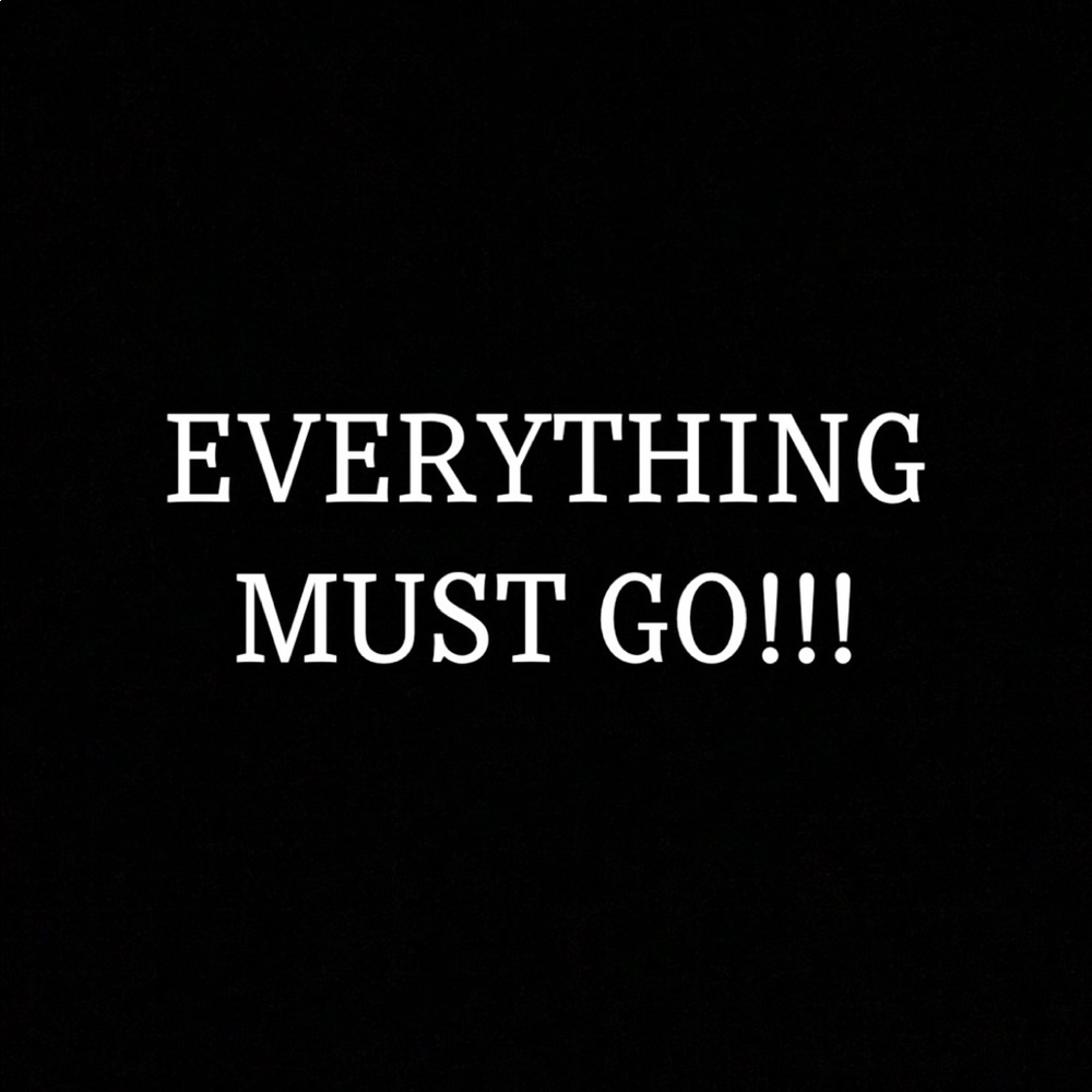 EVERYTHING MUST GO!!!!